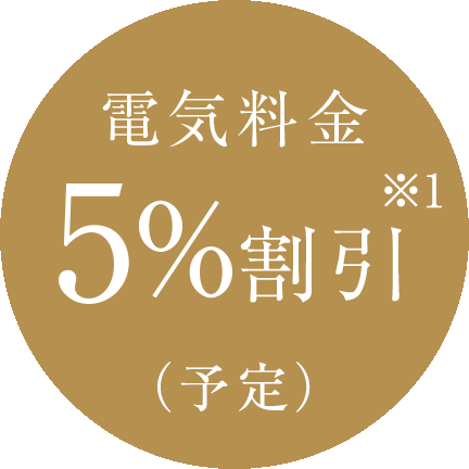 電気料金 5％割引※1（予定）